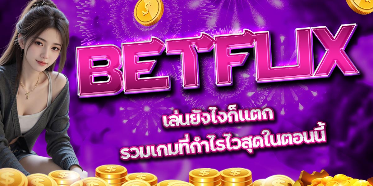 BETFLIX เล่นยังไงก็แตก รวมเกมที่กำไรไวสุดในตอนนี้