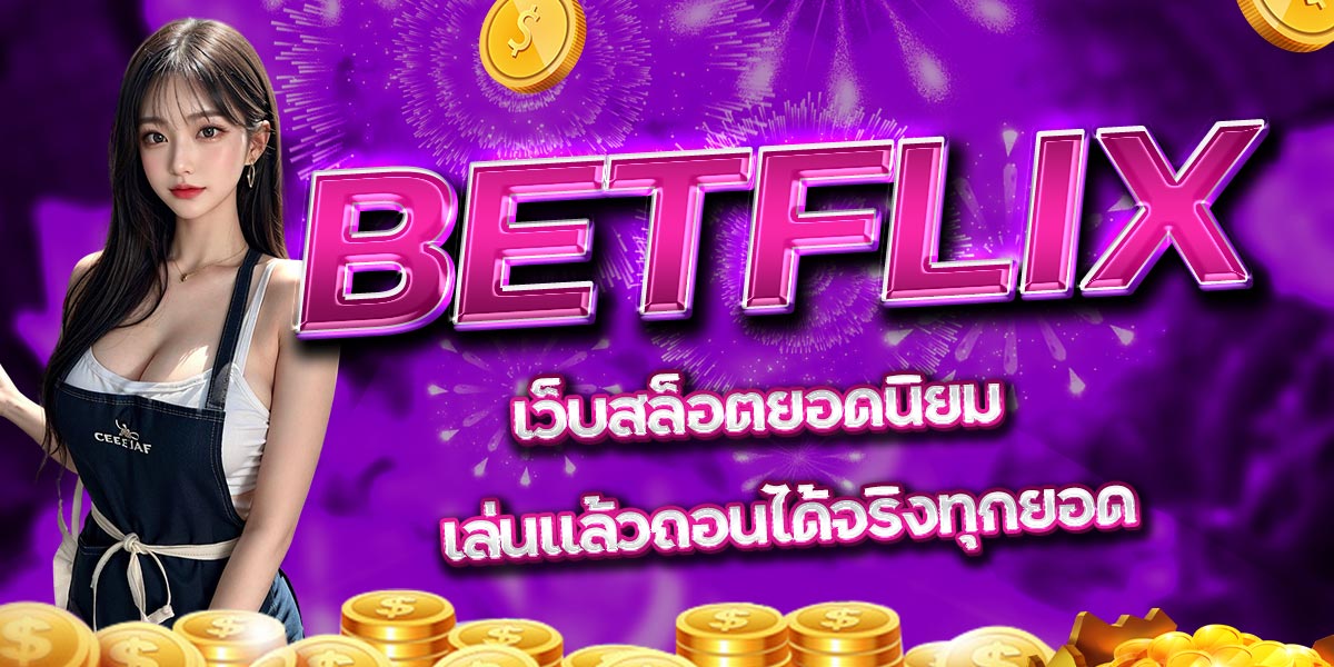 BETFLIX เว็บสล็อตยอดนิยม เล่นแล้วถอนได้จริงทุกยอด