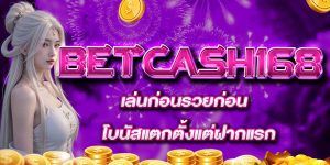 BETCASH168 เล่นก่อนรวยก่อน โบนัสแตกตั้งแต่ฝากแรก