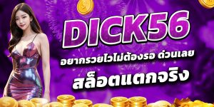อยากรวยไวไม่ต้องรอ ด่วนเลย DICK56 สล็อตแตกจริง